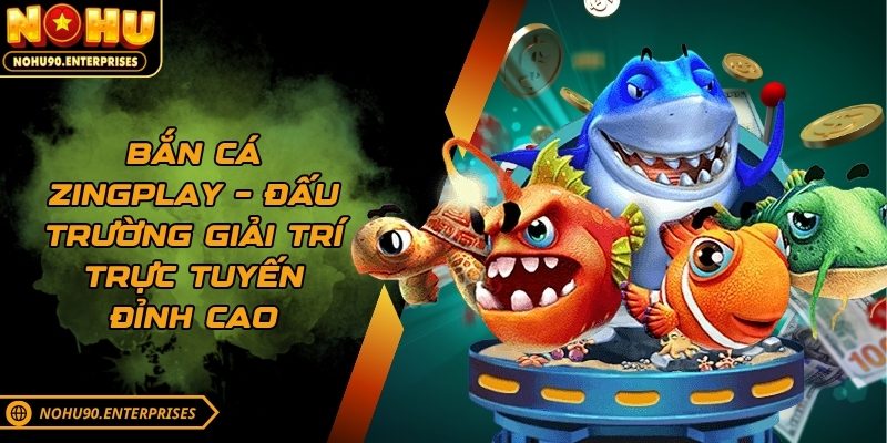 Bắn cá Zingplay – Đấu trường giải trí trực tuyến đỉnh cao