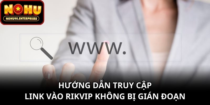 Hướng dẫn truy cập link vào Rikvip không bị gián đoạn